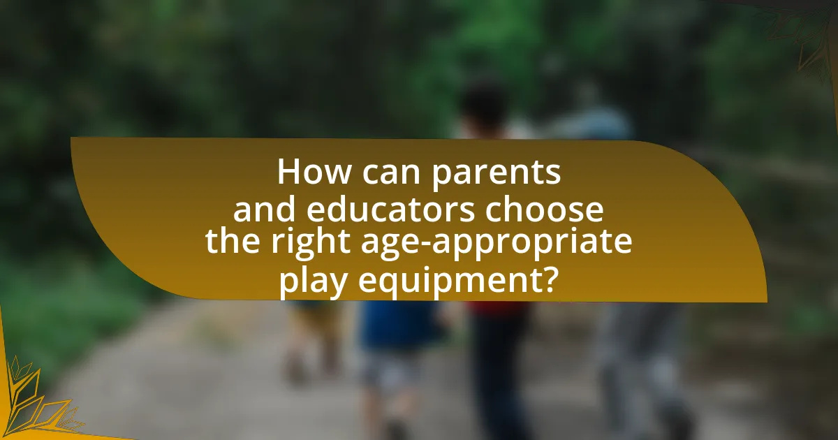 How can parents and educators choose the right age-appropriate play equipment?