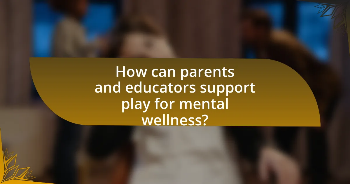 How can parents and educators support play for mental wellness?